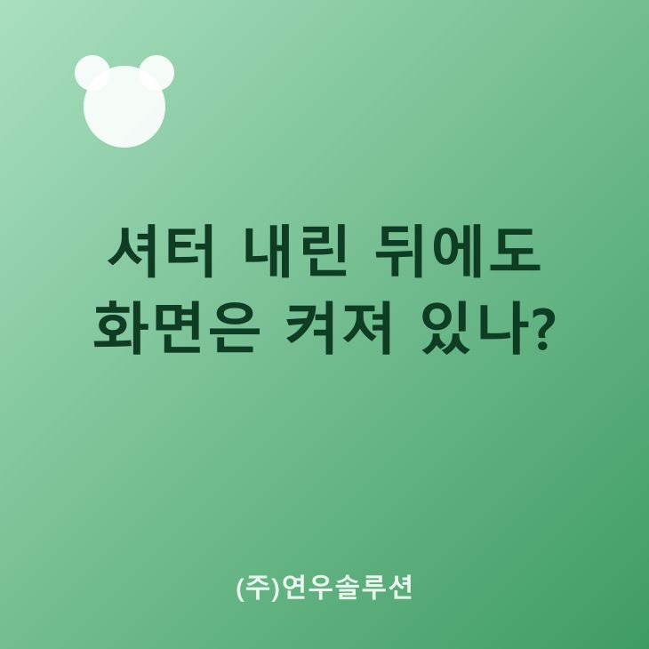 셔터 내린 뒤에도 화면은 켜져 있나?
